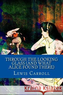 Through the Looking Glass (And What Alice Found There) Carroll, Lewis 9781543186727 Createspace Independent Publishing Platform