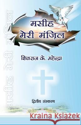 Masih Meri Manzil (Christ My Destiny) Second Edition: A Collection of Christian Poems in Hindi Shivraj K. Mahendra 9781543187847 Createspace Independent Publishing Platform