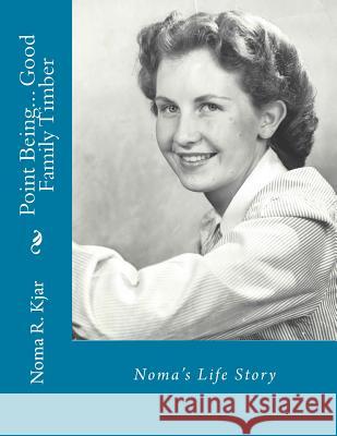 Noma's Life Story: Point Being... Good Family Timber Noma Roberts Kjar Kevan Richard Kjar 9781543188158