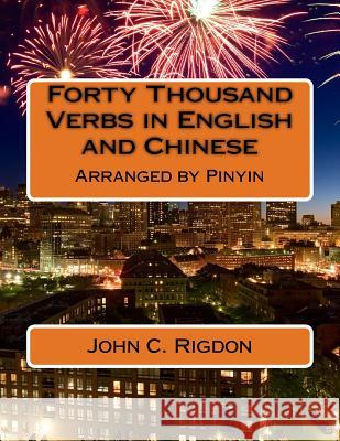 Forty Thousand Verbs in English and Chinese: Arranged by Pinyin John C. Rigdon 9781543188271 Createspace Independent Publishing Platform