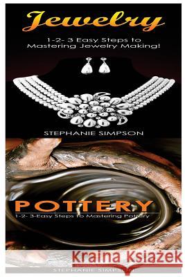 Jewelry & Pottery: 1-2-3 Easy Steps to Mastering Pottery! & 1-2-3-Easy Steps to Mastering Pottery Stephanie Simpson 9781543189902