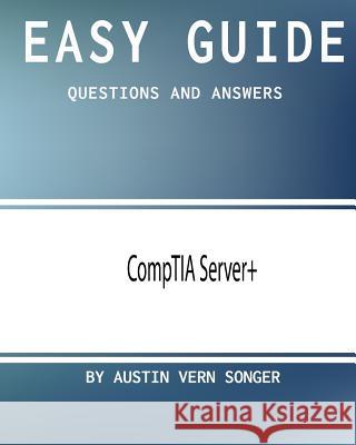 Easy Guide: CompTIA Server+: Questions and Answers Songer, Austin Vern 9781543192605
