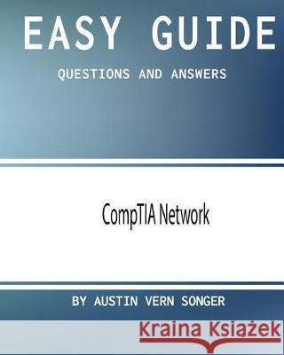 Easy Guide: CompTIA Network: Questions and Answers Songer, Austin Vern 9781543192612 Createspace Independent Publishing Platform