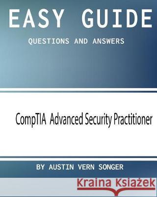 Easy Guide: CompTIA Advanced Security Practitioner: Questions and Answers Songer, Austin Vern 9781543192629 Createspace Independent Publishing Platform