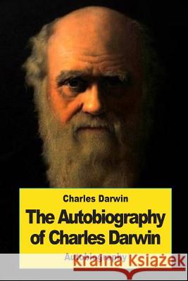 The Autobiography of Charles Darwin Charles Darwin 9781543192674 Createspace Independent Publishing Platform