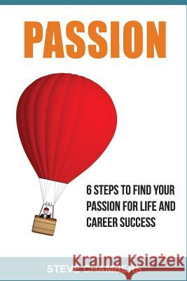 Passion: 6 Steps to Find Your Passion for Life and Career Success Steve Chambers 9781543193626 Createspace Independent Publishing Platform