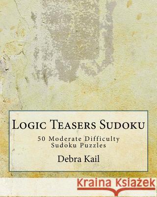 Logic Teasers Sudoku: 50 Moderate Difficulty Sudoku Puzzles Debra Kail 9781543194029