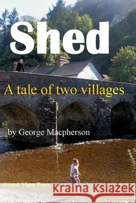 Shed - a tale of two villages MacPherson, George a. 9781543200454 Createspace Independent Publishing Platform