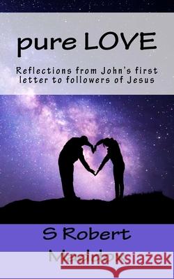 pure LOVE: Reflections from John's first letter to followers of Jesus Maddox, S. Robert 9781543201314