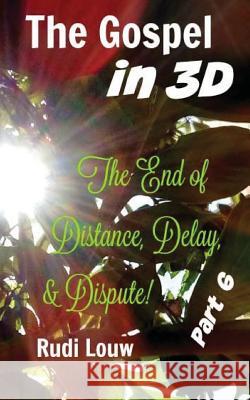 The Gospel in 3-D! - Part 6: The End of All Distance, Delay, & Dispute! Rudi Louw 9781543201482