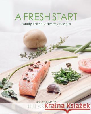 A Fresh Start: Family Friendly Healthy Recipes Hillary Short 9781543202373