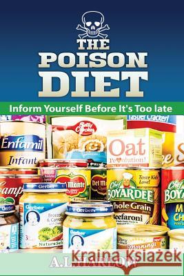 The Poison Diet: Inform Yourself Before It's Too Late A. L. Harlow 9781543202953 Createspace Independent Publishing Platform