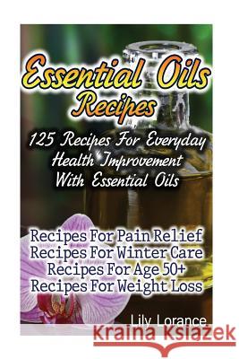 Essential Oils Recipes: 125 Recipes For Everyday Health Improvement With Essential Oils Lorance, Lily 9781543203325