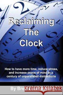 Reclaiming The Clock: How to have more time, reduce stress and increase peace of mind in a century of Unparalleled distraction Alleman-Ayers, Brittany 9781543203868 Createspace Independent Publishing Platform