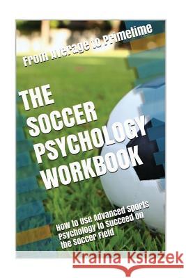 The Soccer Psychology Workbook: How to Use Advanced Sports Psychology to Succeed on the Soccer Field Danny Urib 9781543203943 Createspace Independent Publishing Platform