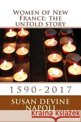 Women of New France: the untold story: 1590-2017 Susan Devine Napoli 9781543206128 Createspace Independent Publishing Platform