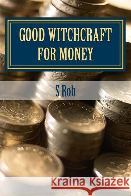 Good Witchcraft for Money S. Rob 9781543209105 Createspace Independent Publishing Platform