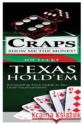 Craps & Texas Hold'em: Show Me the Money! & Increasing Your Odds in No Limit Tournaments! Joe Lucky 9781543211382