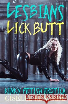 Lesbians Lick Butt: Kinky Fetish Erotica Giselle Renarde 9781543215304 Createspace Independent Publishing Platform