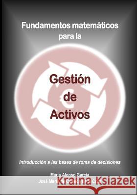 Fundamentos matematicos para la Gestion de Activos: Introduccion a las bases de toma de decisiones Garcia, Maria Alonso 9781543216615 Createspace Independent Publishing Platform