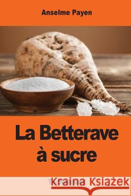 La Betterave à sucre: Les Sucreries et distilleries agricoles de la France Payen, Anselme 9781543217469 Createspace Independent Publishing Platform