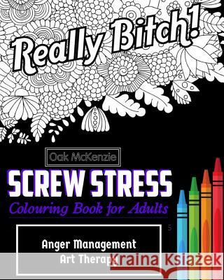 Screw Stress Sweary Colouring Book for Adults: Anger Management Art Therapy O. Ak McKenzie 9781543219227 Createspace Independent Publishing Platform