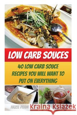 Low Carb Souces: 40 Low Carb Souce Recipes You Will Want To Put On Everything Pham, Hazel 9781543219371