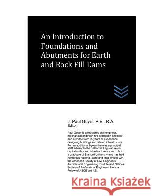 An Introduction to Foundations and Abutments for Rock and Earth Fill Dams J. Paul Guyer 9781543220865 Createspace Independent Publishing Platform