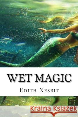 Wet Magic: Classic Literature Edith Nesbit 9781543221534 Createspace Independent Publishing Platform