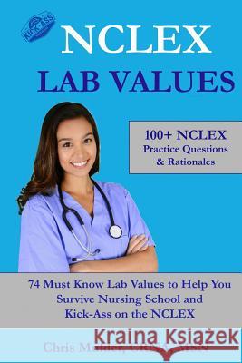 NCLEX Lab Values: 100+ NCLEX Practice Questions and Rationales; 74 Must Know Labs to Help You Survive Nursing School and Kick-Ass on the Chris Mulder 9781543222173 Createspace Independent Publishing Platform