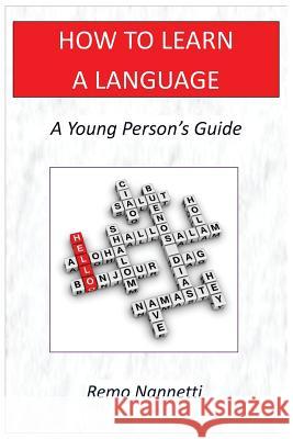 How to Learn a Language - A Young Person's Guide Remo Nannetti 9781543222432 Createspace Independent Publishing Platform