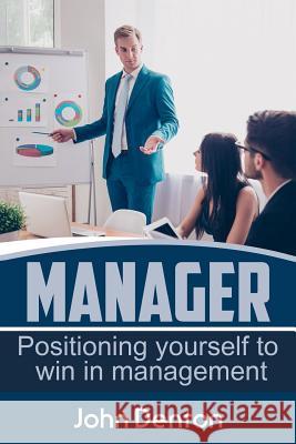 Manager: Positioning yourself to win in management Denton, John 9781543223187