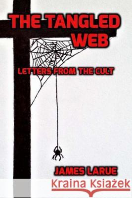 The Tangled Web: Letters from the Cult James Larue 9781543225488 Createspace Independent Publishing Platform