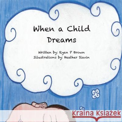 When a Child Dreams Ryan P. Brown Heather Slavin 9781543225570