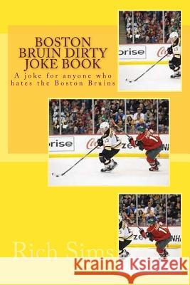 Boston Bruin Dirty Joke Book: A joke for anyone who hates the Boston Bruins Sims, Rich 9781543231373 Createspace Independent Publishing Platform