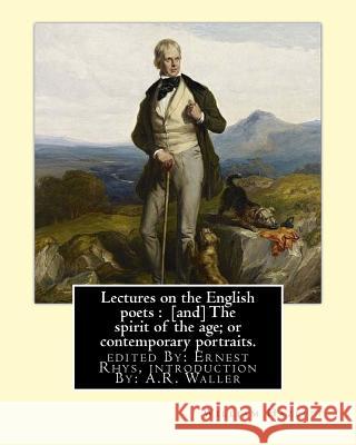 Lectures on the English poets: [and] The spirit of the age; or contemporary portraits. By: William Hazlitt: edited By: Ernest Rhys, introduction By: Rhys, Ernest 9781543235302