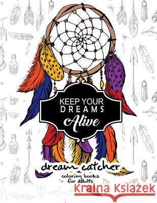 Keep Your Dream Alive Dream Catcher Coloring books: dream catcher book for kids and Grown-Ups Dream Catcher Book for Kids 9781543236309