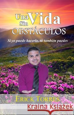 Una Vida sin Obstaculos: Si yo puedo hacerlo, tu tambien puedes Torres, Erick 9781543239430 Createspace Independent Publishing Platform