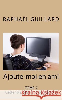 Ajoute-moi en ami, Tome 2: Cette fois, elle va le connaître Raphael, Guillard 9781543240351 Createspace Independent Publishing Platform