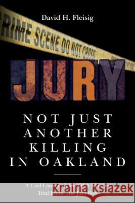 Not Just Another Killing in Oakland: A Civil Lawyer's View Of A Murder Trial From The Jury Box Fleisig, David H. 9781543240917 Createspace Independent Publishing Platform