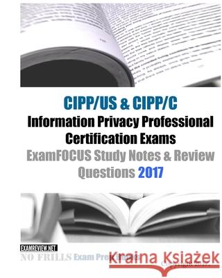 CIPP/US & CIPP/C Information Privacy Professional Certification Exams ExamFOCUS Study Notes & Review Questions 2017 Examreview 9781543240924 Createspace Independent Publishing Platform
