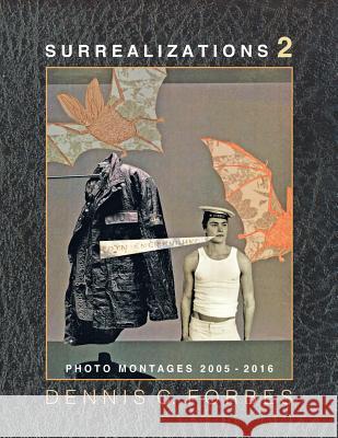Surrealizations 2: More Montage Art of Dennis C. Forbes, 2005-2016 Dennis C. Forbes 9781543241341 Createspace Independent Publishing Platform