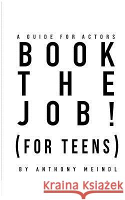 BOOK THE JOB! (For Teens): A Guide for Actors Meindl, Anthony 9781543241556 Createspace Independent Publishing Platform