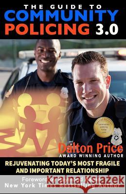 The Guide to Community Policing 3.0: Rejuvenating Today's Most Fragile and Important Relationship Dalton Price Raymond Aaron 9781543242836