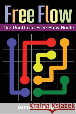 Free Flow: The Unofficial Free Flow Game Guide Game Guide Hero 9781543245844 Createspace Independent Publishing Platform