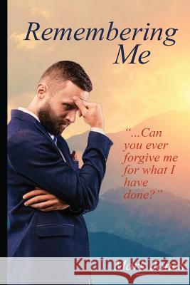Remembering Me: '...Can you ever forgive me for what I have done?' Jones, Mark 9781543247671 Createspace Independent Publishing Platform