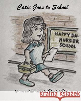 Catie Goes to School Charles Ray Charles Ray 9781543249057 Createspace Independent Publishing Platform