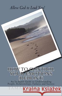 How To Control Your Emotions (Reprint): An In-depth Guide to Understanding People, Relationships, Failures and Success Armour, Tamara 9781543249590 Createspace Independent Publishing Platform