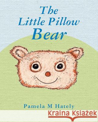 The Little Pillow Bear Pamela M. Hately 9781543250176 Createspace Independent Publishing Platform