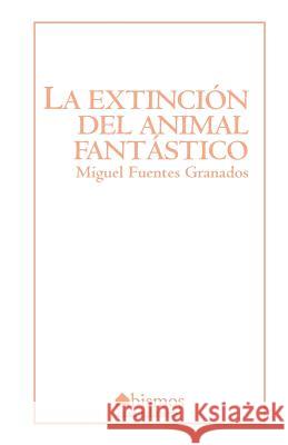 La extinción del animal fantástico Fuentes, Miguel 9781543250343 Createspace Independent Publishing Platform